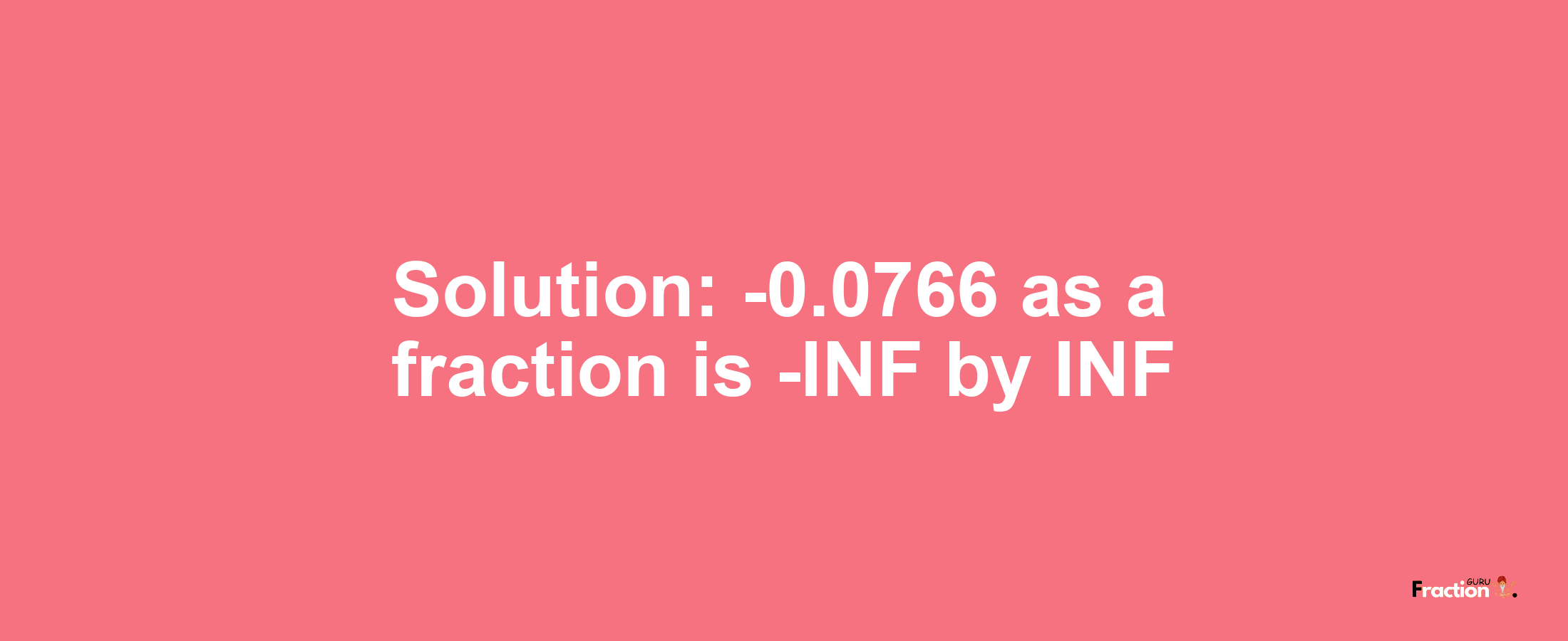 Solution:-0.0766 as a fraction is -INF/INF